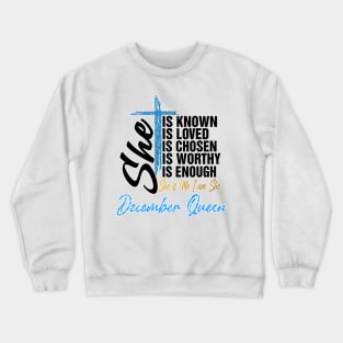 December Queen She Is Known Loved Chosen Worthy Enough She Is Me I Am She Crewneck Sweatshirt